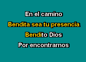 En el camino

Bendita sea tu presencia

Bendito Dios

Por encontrarnos