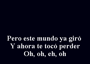 Pero este mundo ya girf)
Y ahora te toco perder
011, 011, eh, 011