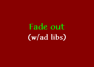 Fade out

(wlad libs)
