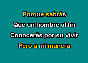 Porque sabras

Que un hombre al fin

Conoceras por su vivir

Pero a mi manera