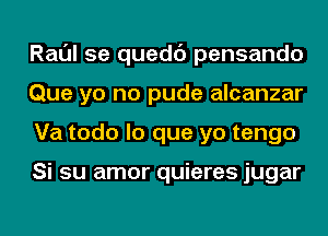 Raul 5e quedc') pensando
Que yo no pude alcanzar
Va todo lo que yo tengo

Si su amor quieres jugar