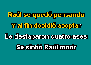 Raul 5e quedc') pensando
Y al fln decidic') aceptar
Le destaparon cuatro ases

Se sintic') Raul morir