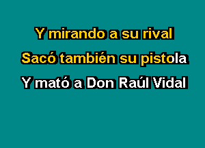 Y mirando a su rival

Sacb tambicizn su pistola

Y matb a Don Raul Vidal