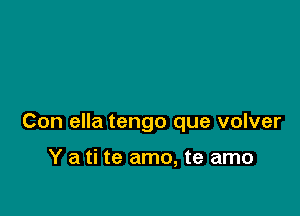 Con ella tengo que volver

Y a ti te amo, te amo