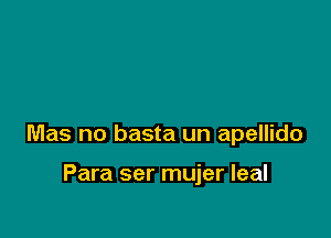 Mas no basta un apellido

Para ser mujer leal