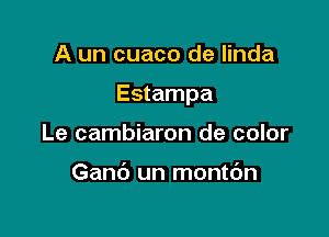 A un cuaco de linda

Estampa

Le cambiaron de color

Ganb un montc'm