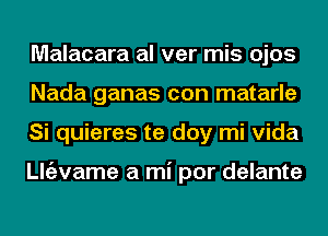 Malacara al ver mis ojos
Nada ganas con matarle
Si quieres te doy mi Vida

ngzvame a mi por delante