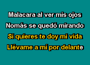 Malacara al ver mis ojos
Nomas 5e quedc') mirando
Si quieres te doy mi Vida

ngzvame a mi por delante