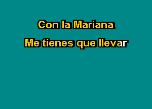 Con la Mariana

Me tienes que llevar