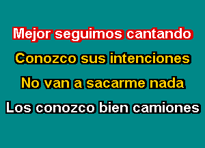 Major seguimos cantando
Conozco sus intenciones
No van a sacarme nada

Los conozco bien camiones
