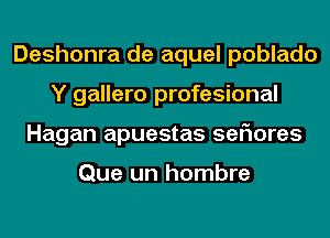 Deshonra de aquel poblado
Y gallero profesional
Hagan apuestas ser'mres

Que un hombre