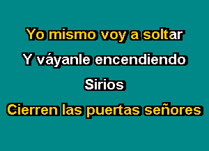 Yo mismo voy a soltar
Y xmyanle encendiendo

Sirios

Cierren las puertas sefxores