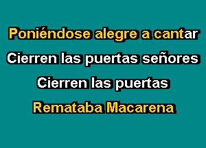 Ponigzndose alegre a cantar
Cierren las puertas seFIores
Cierren las puertas

Remataba Macarena