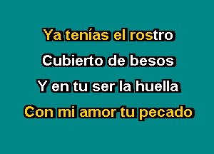 Ya tenias el rostro
Cubierto de besos

Y en tu ser la huella

Con mi amor tu pecado