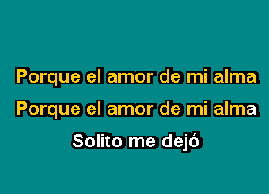 Porque el amor de mi alma

Porque el amor de mi alma

Solito me dejt')