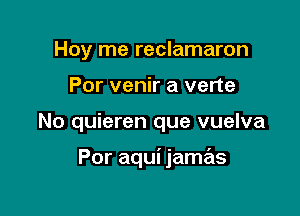 Hoy me reclamaron

Por venir a verte

No quieren que vuelva

Por aqui jamas