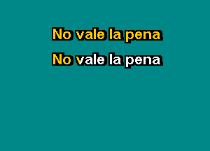 No vale la pena

No vale la pena