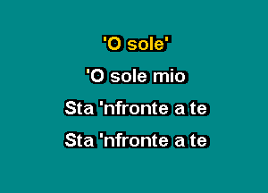 '0 sole'

'0 sole mio

Sta 'nfronte a te

Sta 'nfronte a te