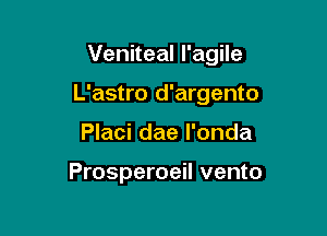 Veniteal I'agile

L'astro d'argento

Placi dae l'onda

Prosperoeil vento