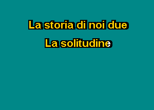 La storia di noi due

La solitudine