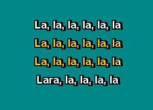 La, la, la, la, la, la

La, la, la, la, la, la

La, la, la, la, la, la

Lara, la, la, la, la