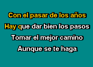 Con el pasar de los arias
Hay que dar bien los pasos
Tonmrehndorcmnmo

Aunque 5e te haga