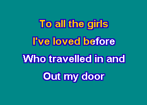 To all the girls

I've loved before
Who travelled in and

Out my door