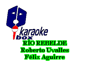 F?

karaoke

box
R IO REBELDE

Roberto Uvalles
F(alix Aguirre