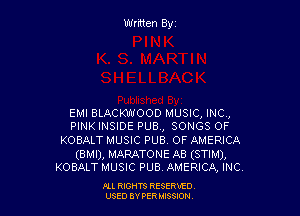 Written Byz

EMI BLACKWOOD MUSIC, INC,
PINK INSIDE PUB., SONGS OF

KOBALT MUSIC PUB. OF AMERICA

(BMI), MARATONE AB (STIM),
KOBALT MUSIC PUB. AMERICA, INC.

Ill moms RESERxEO
USED BY VER IDSSOON