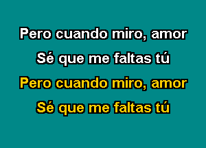 Pero cuando miro, amor
Stil que me faltas t0

Pero cuando miro, amor

S(e que me faltas ta

g