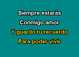Siempre estaras
Conmigo amor

Y guardo tu recuerdo

Para poder vivir