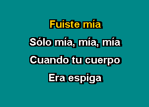 Fuiste mia

Sdlo mia, mia, mia

Cuando tu cuerpo

Era espiga