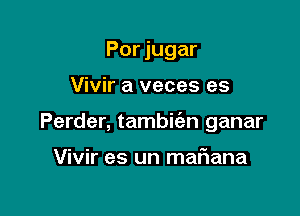 Por jugar

Vivir a veces es

Perder, tambit'an ganar

Vivir es un maf1ana