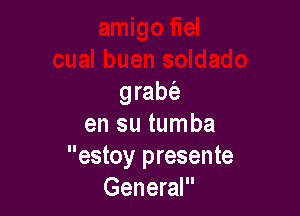 grabe

en su tumba
estoy presente
General