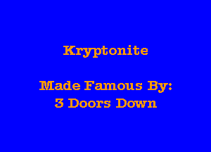 Krypt onite

Made Famous Byz
3 Doors Down