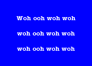 Woh ooh woh woh

woh ooh woh woh

woh ooh woh woh