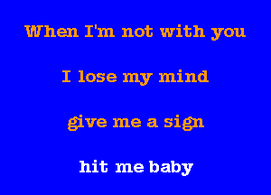 When I'm not with you
I lose my mind
give me a sign

hit me baby