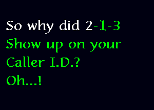 So why did 2-1-3
Show up on your

Caller I.D.?
Oh...!