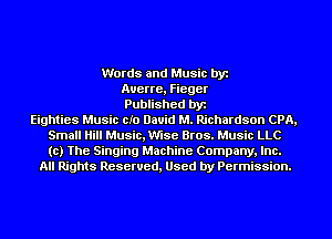 Words and Music by
Auerre, Fieger
Published by
Eighties Music cIo David M. Richardson CPA,
Small Hill Music, Mse Bros. Music LLC
to) The Singing Machine Company, Inc.
All Rights Reserved, Used by Permission.