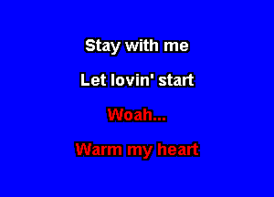 Stay with me

Let lovin' start