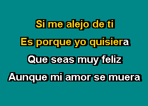 Si rne alejo de ti

Es porque yo quisiera

Que seas muy feliz

Aunque mi amor se muera