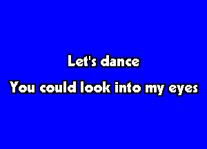 Let's dance

You could look into my eyes