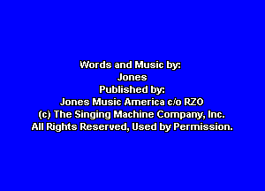 Words and Music byz
Jones
Published byt
Jones Music America cro R20
(c) The Singing Machine Company. Inc.
All Rights Reserved, Used by Permission.