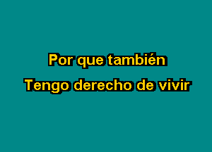Por que tambic'an

Tengo derecho de vivir