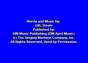 Words and Music by
Gift, Steele
Published byt
EMI Music Publishing (EM! April Music)
(c) The Singing Machine Company. Inc.
All Rights Reserved, Used by Permission.
