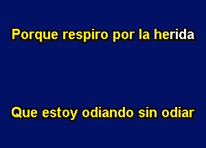 Porque respiro por la herida

Que estoy odiando sin odiar