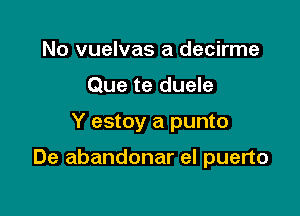 No vuelvas a decirme
Que te duele

Y estoy a punto

De abandonar el puerto