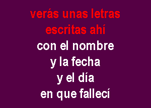 con el nombre

y la fecha
y el dia
en que falleci