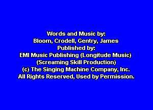 Words and Music byt
Bloom, Crodell, Gentry, James
Published byt
EMI Music Publishing (Longitude Music)
(Screaming Skill Production)
(c) The Singing Machine Company. Inc.
All Rights Resewed, Used by Permission.