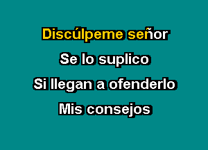 Discdlpeme sefmr
Se lo suplico

Si llegan a ofenderlo

Mis consejos